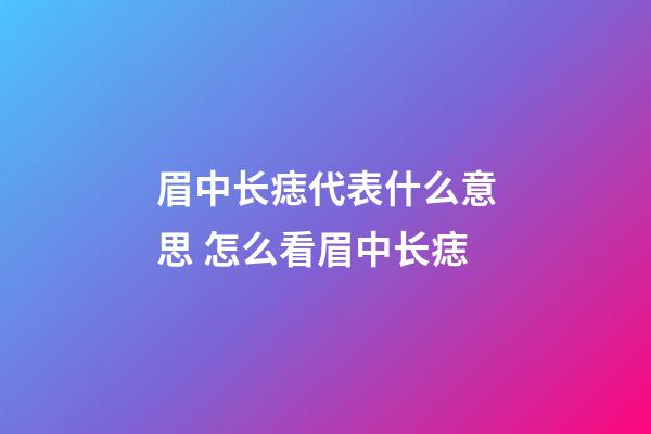 眉中长痣代表什么意思 怎么看眉中长痣